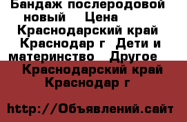 Бандаж послеродовой, новый. › Цена ­ 200 - Краснодарский край, Краснодар г. Дети и материнство » Другое   . Краснодарский край,Краснодар г.
